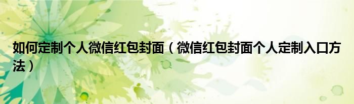如何定制个人微信红包封面(微信红包封面个人定制入口方法)