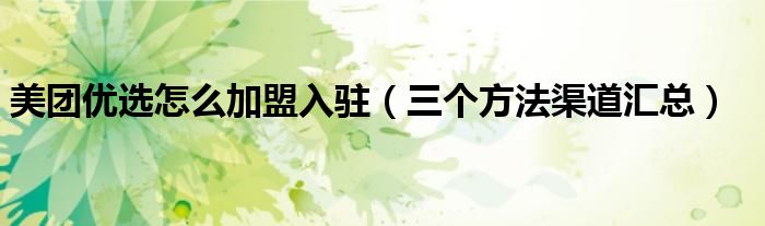 美团优选怎么加盟入驻(三个方法渠道汇总)