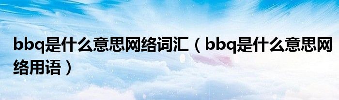 bbq是什么意思网络词汇(bbq是什么意思网络用语)