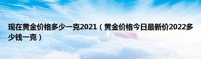 现在黄金价格多少一克2021(黄金价格今日最新价2022多少钱一克)
