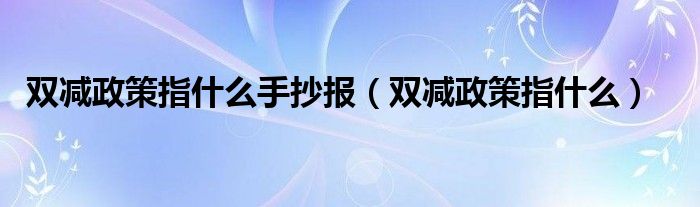 双减政策指什么手抄报(双减政策指什么)