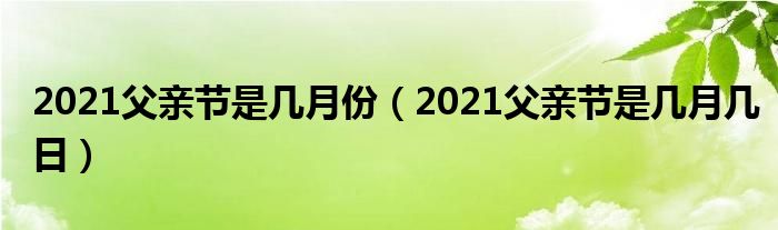 2021父亲节是几月份(2021父亲节是几月几日)