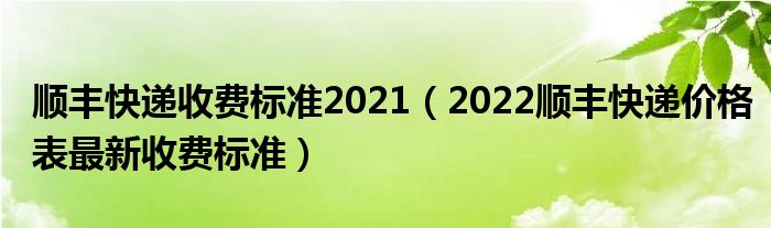 顺丰快递收费标准2021（2022顺丰快递价格表最新收费标准）