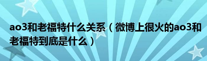 ao3和老福特什么关系（微博上很火的ao3和老福特到底是什么）