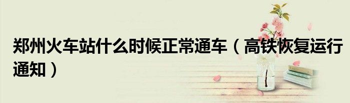 郑州火车站什么时候正常通车(高铁恢复运行通知)