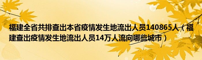 福建全省共排查出本省疫情发生地流出人员140865人(福建查出疫情发生地流出人员14万人流向哪些城市)