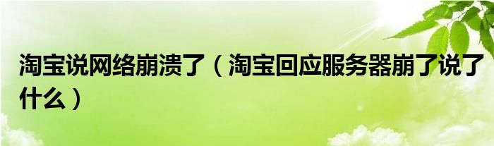 淘宝说网络崩溃了(淘宝回应服务器崩了说了什么)