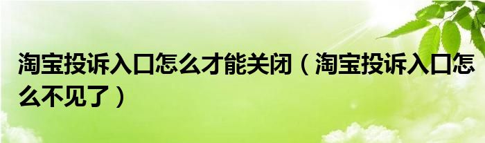 淘宝投诉入口怎么才能关闭(淘宝投诉入口怎么不见了)
