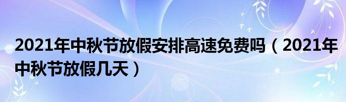 2021年中秋节放假安排高速免费吗（2021年中秋节放假几天）