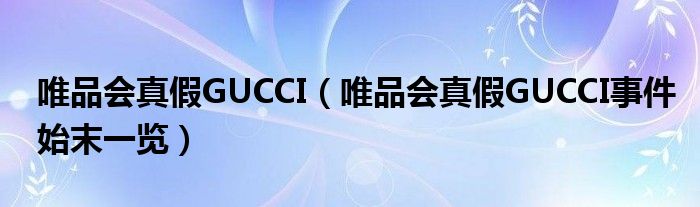 唯品会真假GUCCI(唯品会真假GUCCI事件始末一览)