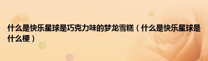 什么是快乐星球是巧克力味的梦龙雪糕(什么是快乐星球是什么梗)