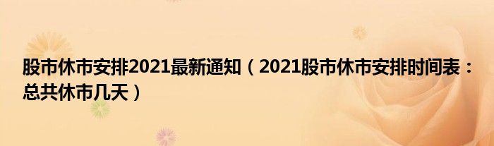 股市休市安排2021最新通知(2021股市休市安排时间表:总共休市几天)