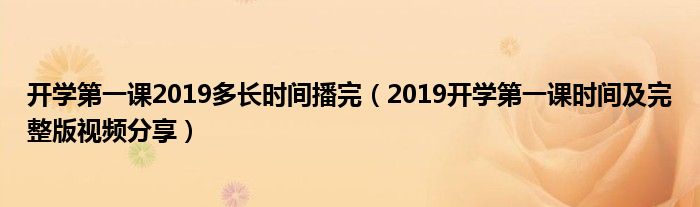开学第一课2019多长时间播完(2019开学第一课时间及完整版视频分享)