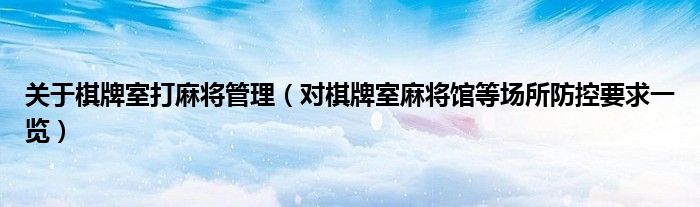 关于棋牌室打麻将管理(对棋牌室麻将馆等场所防控要求一览)