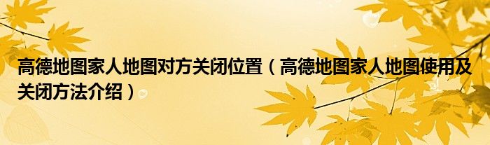 高德地图家人地图对方关闭位置(高德地图家人地图使用及关闭方法介绍)