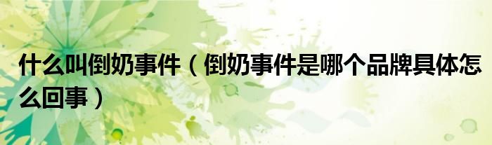 什么叫倒奶事件(倒奶事件是哪个品牌具体怎么回事)