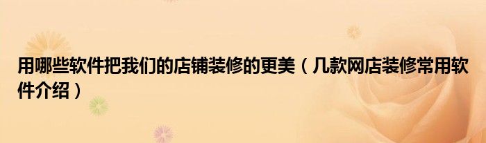 用哪些软件把我们的店铺装修的更美(几款网店装修常用软件介绍)