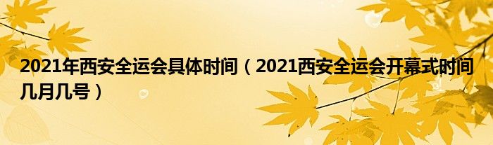 2021年西安全运会具体时间(2021西安全运会开幕式时间几月几号)