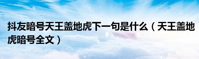 抖友暗号天王盖地虎下一句是什么(天王盖地虎暗号全文)