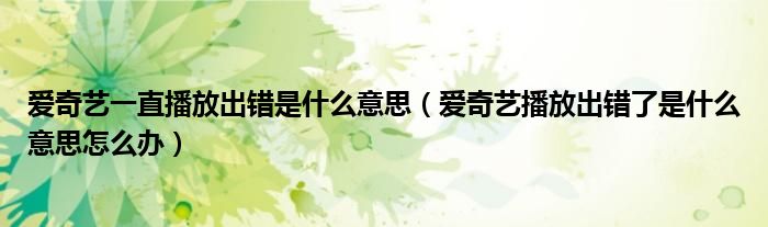 爱奇艺一直播放出错是什么意思(爱奇艺播放出错了是什么意思怎么办)