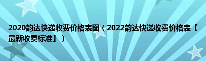 2020韵达快递收费价格表图(2022韵达快递收费价格表【最新收费标准】)