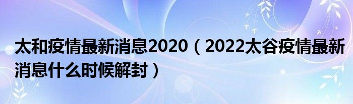 太和疫情最新消息2020(2022太谷疫情最新消息什么时候解封)