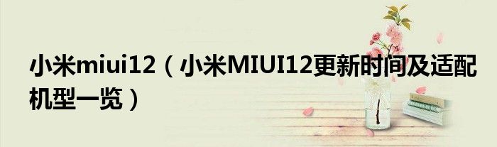 小米miui12（小米MIUI12更新时间及适配机型一览）