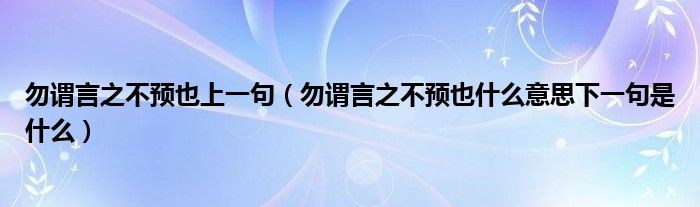 勿谓言之不预也上一句(勿谓言之不预也什么意思下一句是什么)