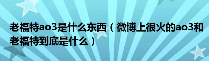 老福特ao3是什么东西(微博上很火的ao3和老福特到底是什么)