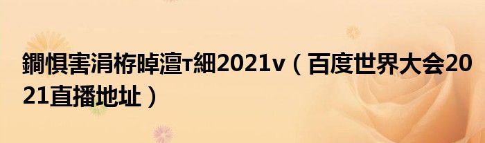 鐧惧害涓栫晫澶т細2021v（百度世界大会2021直播地址）