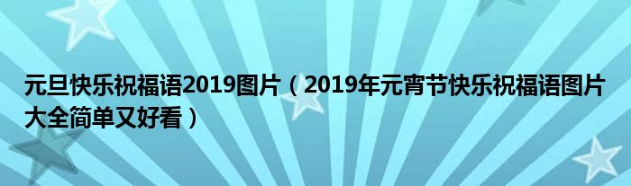 元旦快乐祝福语2019图片(2019年元宵节快乐祝福语图片大全简单又好看)