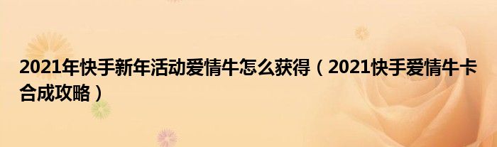 2021年快手新年活动爱情牛怎么获得(2021快手爱情牛卡合成攻略)