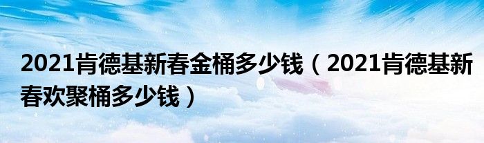 2021肯德基新春金桶多少钱(2021肯德基新春欢聚桶多少钱)