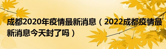 成都2020年疫情最新消息（2022成都疫情最新消息今天封了吗）
