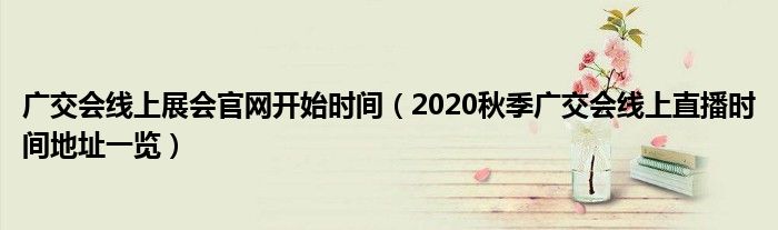 广交会线上展会官网开始时间(2020秋季广交会线上直播时间地址一览)