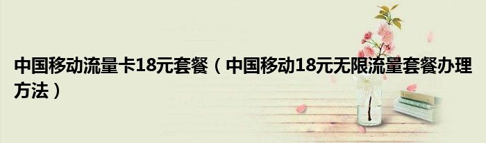 中国移动流量卡18元套餐(中国移动18元无限流量套餐办理方法)