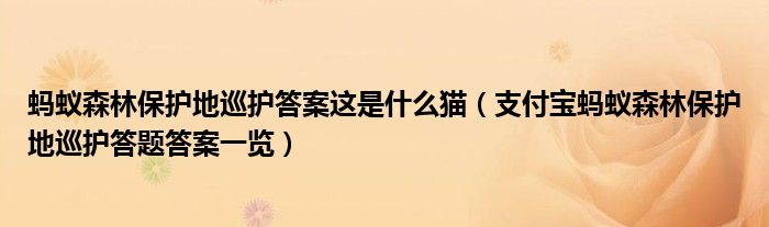 蚂蚁森林保护地巡护答案这是什么猫(支付宝蚂蚁森林保护地巡护答题答案一览)