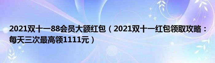 2021双十一88会员大额红包(2021双十一红包领取攻略:每天三次最高领1111元)