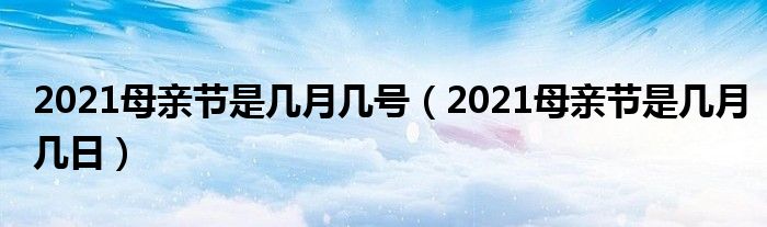 2021母亲节是几月几号(2021母亲节是几月几日)