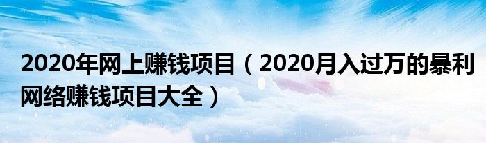 2020年网上赚钱项目(2020月入过万的暴利网络赚钱项目大全)