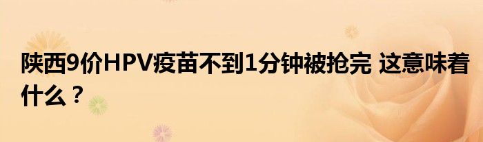 陕西9价HPV疫苗不到1分钟被抢完 这意味着什么?