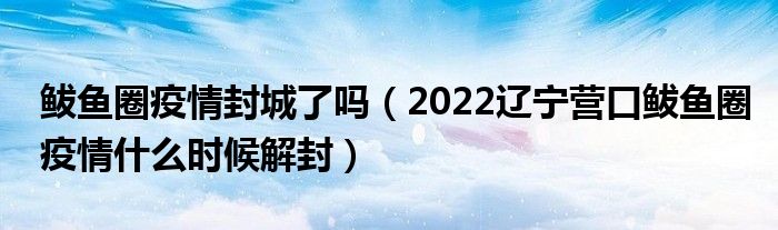 鲅鱼圈疫情封城了吗(2022辽宁营口鲅鱼圈疫情什么时候解封)
