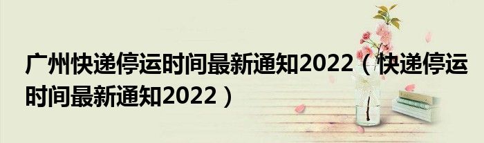 广州快递停运时间最新通知2022（快递停运时间最新通知2022）