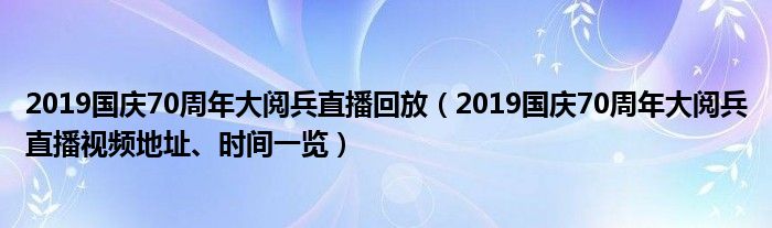 2019国庆70周年大阅兵直播回放(2019国庆70周年大阅兵直播视频地址、时间一览)