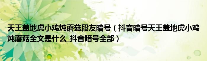 天王盖地虎小鸡炖蘑菇段友暗号(抖音暗号天王盖地虎小鸡炖蘑菇全文是什么_抖音暗号全部)