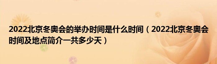 2022北京冬奥会的举办时间是什么时间(2022北京冬奥会时间及地点简介一共多少天)