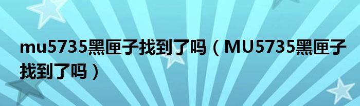 mu5735黑匣子找到了吗(MU5735黑匣子找到了吗)