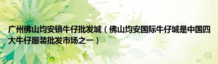 广州佛山均安镇牛仔批发城(佛山均安国际牛仔城是中国四大牛仔服装批发市场之一)