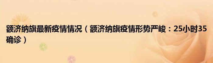 额济纳旗最新疫情情况(额济纳旗疫情形势严峻:25小时35确诊)
