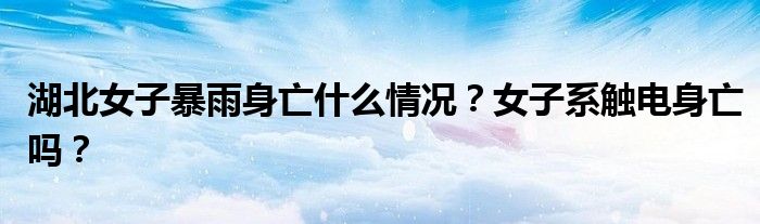 湖北女子暴雨身亡什么情况？女子系触电身亡吗？